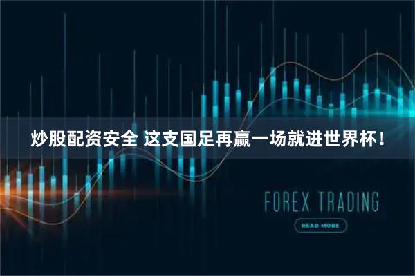 炒股配资安全 这支国足再赢一场就进世界杯！