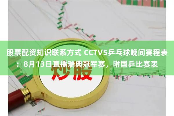股票配资知识联系方式 CCTV5乒乓球晚间赛程表：8月13日直播瑞典冠军赛，附国乒比赛表